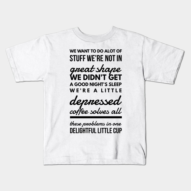 We want to do alot of stuff we're not in great shape we didn't get a good night's sleep we're a little depressed coffee solves all these problems in one delightful little cup Kids T-Shirt by GMAT